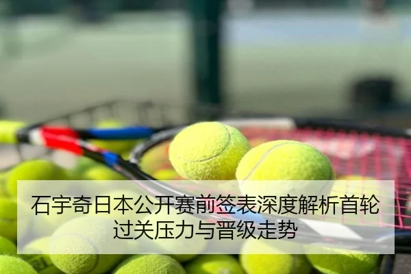 石宇奇日本公开赛前签表深度解析首轮过关压力与晋级走势