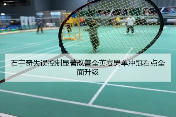 石宇奇失误控制显著改善全英赛男单冲冠看点全面升级