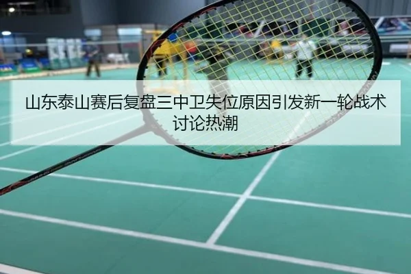山东泰山赛后复盘三中卫失位原因引发新一轮战术讨论热潮