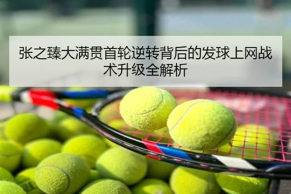 张之臻大满贯首轮逆转背后的发球上网战术升级全解析